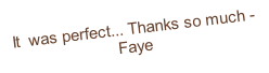 It  was perfect... Thanks so much - Faye